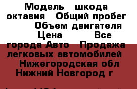  › Модель ­ шкода октавия › Общий пробег ­ 140 › Объем двигателя ­ 2 › Цена ­ 450 - Все города Авто » Продажа легковых автомобилей   . Нижегородская обл.,Нижний Новгород г.